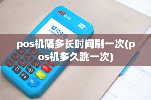 pos机隔多长时间刷一次(pos机多久跳一次) pos机隔多长时间刷一次(pos机多久跳一次)