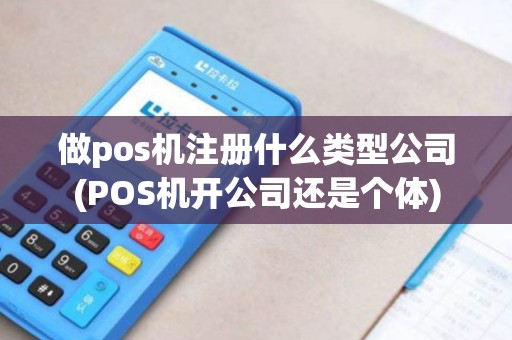 做pos机注册什么类型公司(POS机开公司还是个体) 做pos机注册什么类型公司(POS机开公司还是个体)