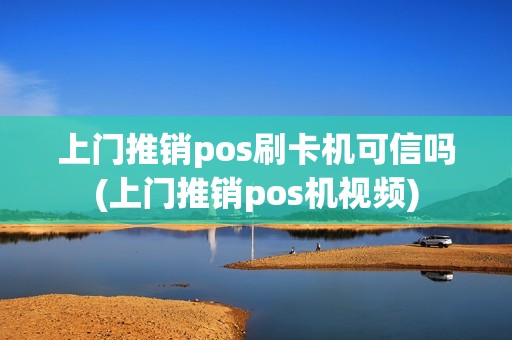 上门推销pos刷卡机可信吗(上门推销pos机视频) 上门推销pos刷卡机可信吗(上门推销pos机视频)