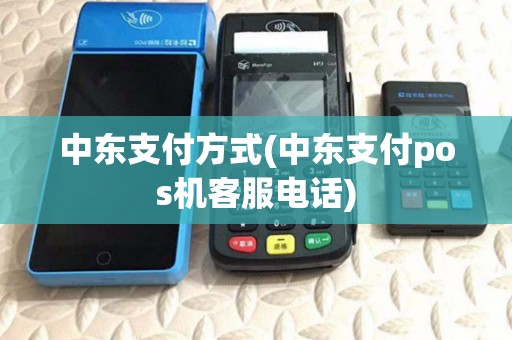 中东支付方式(中东支付pos机客服电话) 中东支付方式(中东支付pos机客服电话)
