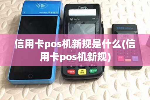 信用卡pos机新规是什么(信用卡pos机新规) 信用卡pos机新规是什么(信用卡pos机新规)
