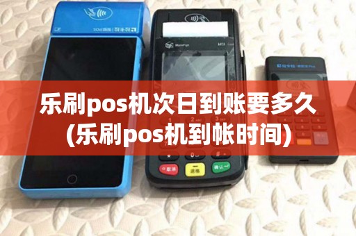 乐刷pos机次日到账要多久(乐刷pos机到帐时间) 乐刷pos机次日到账要多久(乐刷pos机到帐时间)