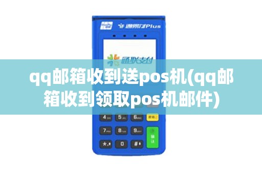 qq邮箱收到送pos机(qq邮箱收到领取pos机邮件) qq邮箱收到送pos机(qq邮箱收到领取pos机邮件)