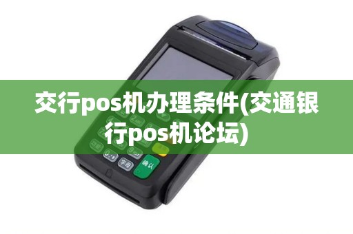 交行pos机办理条件(交通银行pos机论坛) 交行pos机办理条件(交通银行pos机论坛)