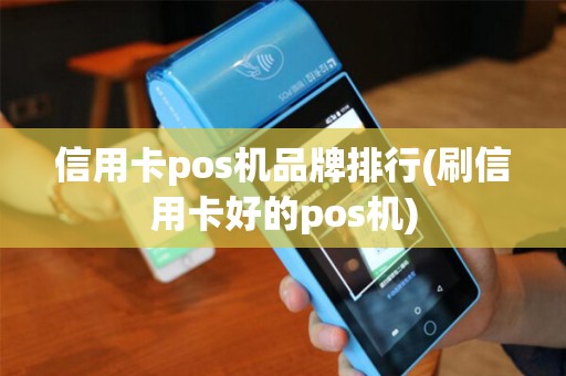 信用卡pos机品牌排行(刷信用卡好的pos机) 信用卡pos机品牌排行(刷信用卡好的pos机)