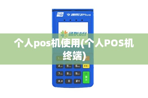 个人pos机使用(个人POS机终端) 个人pos机使用(个人POS机终端)