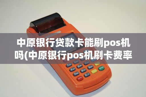 中原银行贷款卡能刷pos机吗(中原银行pos机刷卡费率) 中原银行贷款卡能刷pos机吗(中原银行pos机刷卡费率)