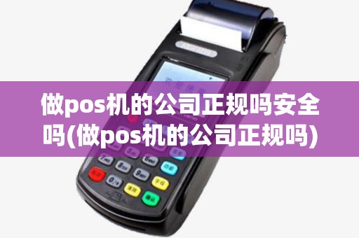 做pos机的公司正规吗安全吗(做pos机的公司正规吗) 做pos机的公司正规吗安全吗(做pos机的公司正规吗)