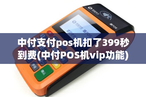 中付支付pos机扣了399秒到费(中付POS机vip功能) 中付支付pos机扣了399秒到费(中付POS机vip功能)