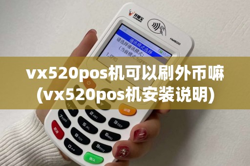 vx520pos机可以刷外币嘛(vx520pos机安装说明) vx520pos机可以刷外币嘛(vx520pos机安装说明)
