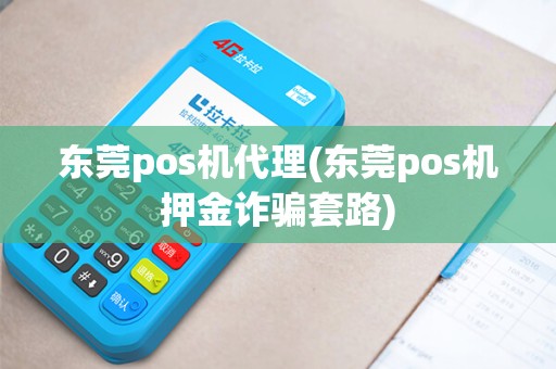 东莞pos机代理(东莞pos机押金诈骗套路) 东莞pos机代理(东莞pos机押金诈骗套路)