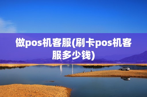 做pos机客服(刷卡pos机客服多少钱) 做pos机客服(刷卡pos机客服多少钱)