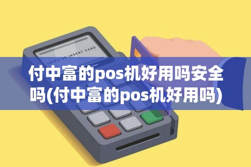 付中富的pos机好用吗安全吗(付中富的pos机好用吗) 付中富的pos机好用吗安全吗(付中富的pos机好用吗)