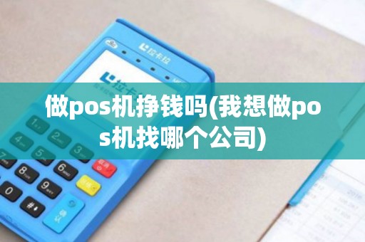 做pos机挣钱吗(我想做pos机找哪个公司) 做pos机挣钱吗(我想做pos机找哪个公司)