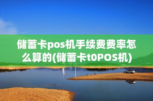 储蓄卡pos机手续费费率怎么算的(储蓄卡t0POS机)
