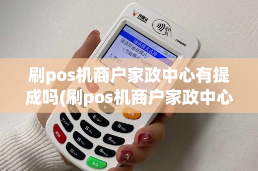 刷pos机商户家政中心有提成吗(刷pos机商户家政中心)
