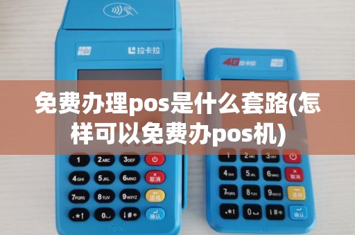 免费办理pos是什么套路(怎样可以免费办pos机) 免费办理pos是什么套路(怎样可以免费办pos机)