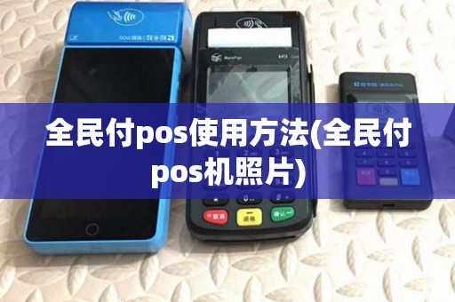 全民付pos使用方法(全民付pos机照片) 全民付pos使用方法(全民付pos机照片)