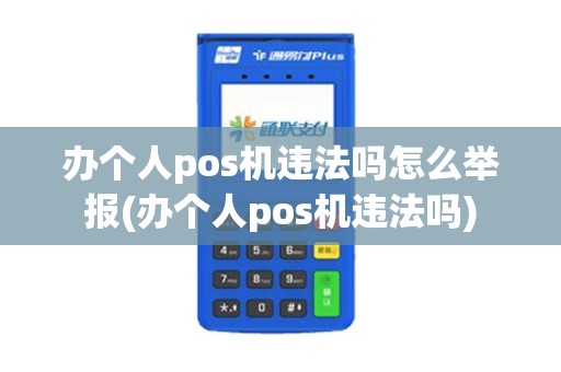 办个人pos机违法吗怎么举报(办个人pos机违法吗)