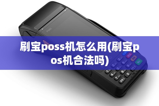 刷宝poss机怎么用(刷宝pos机合法吗) 刷宝poss机怎么用(刷宝pos机合法吗)