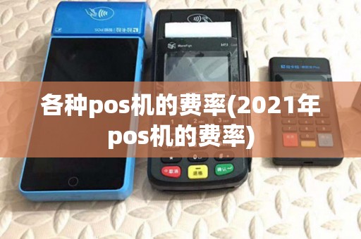 各种pos机的费率(2021年pos机的费率) 各种pos机的费率(2021年pos机的费率)