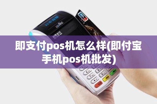 即支付pos机怎么样(即付宝手机pos机批发) 即支付pos机怎么样(即付宝手机pos机批发)
