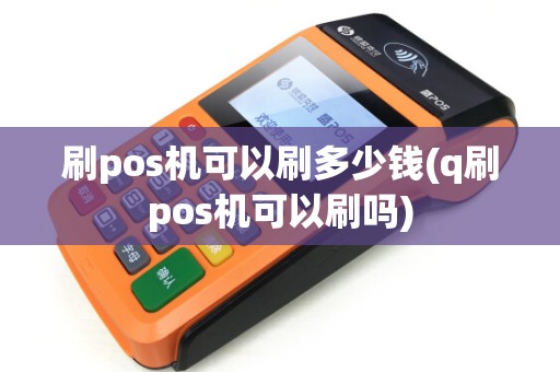 刷pos机可以刷多少钱(q刷pos机可以刷吗) 刷pos机可以刷多少钱(q刷pos机可以刷吗)
