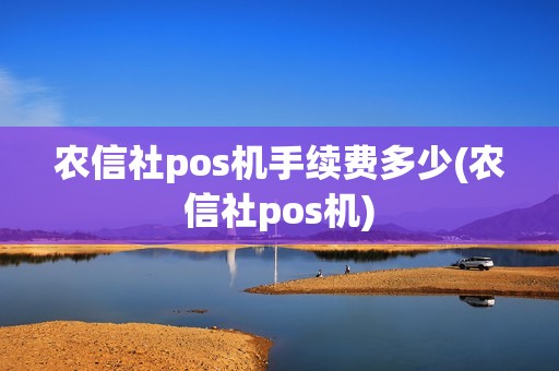 农信社pos机手续费多少(农信社pos机) 农信社pos机手续费多少(农信社pos机)