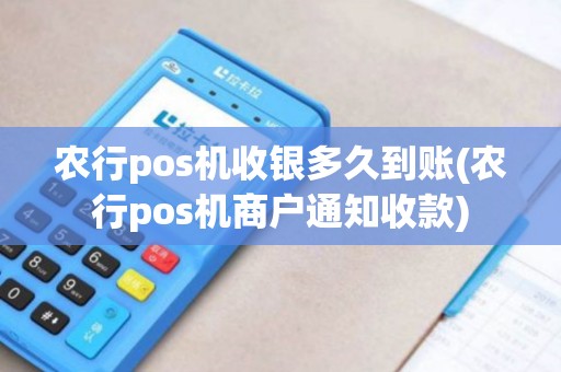 农行pos机收银多久到账(农行pos机商户通知收款) 农行pos机收银多久到账(农行pos机商户通知收款)