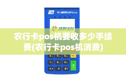 农行卡pos机要收多少手续费(农行卡pos机消费) 农行卡pos机要收多少手续费(农行卡pos机消费)