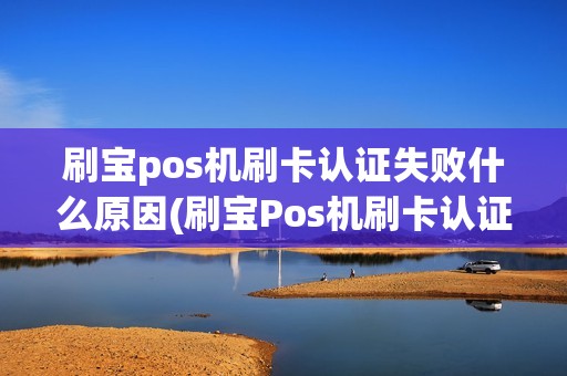 刷宝pos机刷卡认证失败什么原因(刷宝Pos机刷卡认证失败) 刷宝pos机刷卡认证失败什么原因(刷宝Pos机刷卡认证失败)