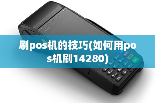 刷pos机的技巧(如何用pos机刷14280) 刷pos机的技巧(如何用pos机刷14280)