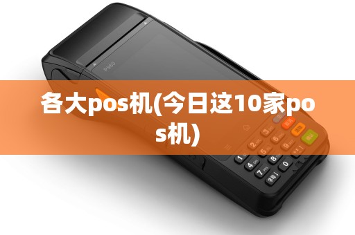 各大pos机(今日这10家pos机) 各大pos机(今日这10家pos机)