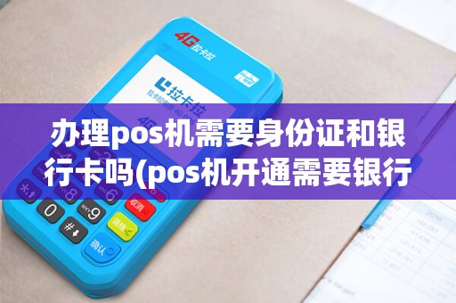 办理pos机需要身份证和银行卡吗(pos机开通需要银行卡吗)