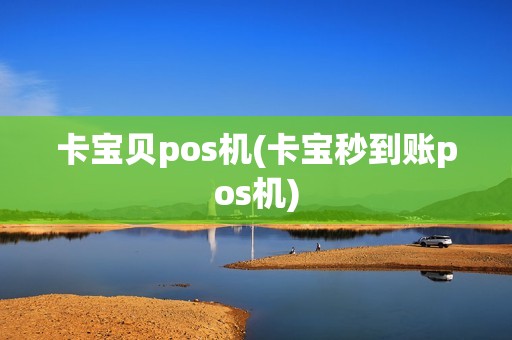 卡宝贝pos机(卡宝秒到账pos机) 卡宝贝pos机(卡宝秒到账pos机)