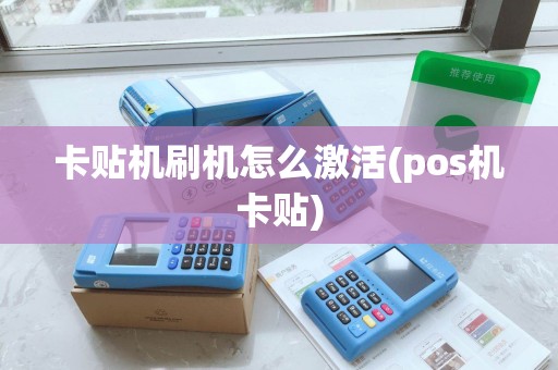 卡贴机刷机怎么激活(pos机卡贴) 卡贴机刷机怎么激活(pos机卡贴)