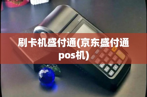 刷卡机盛付通(京东盛付通pos机) 刷卡机盛付通(京东盛付通pos机)