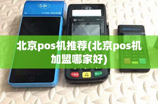 北京pos机推荐(北京pos机加盟哪家好) 北京pos机推荐(北京pos机加盟哪家好)