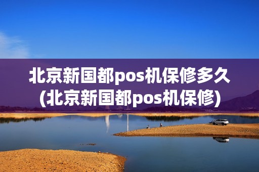 北京新国都pos机保修多久(北京新国都pos机保修) 北京新国都pos机保修多久(北京新国都pos机保修)