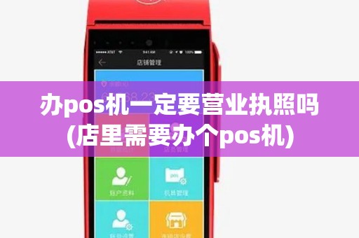 办pos机一定要营业执照吗(店里需要办个pos机) 办pos机一定要营业执照吗(店里需要办个pos机)