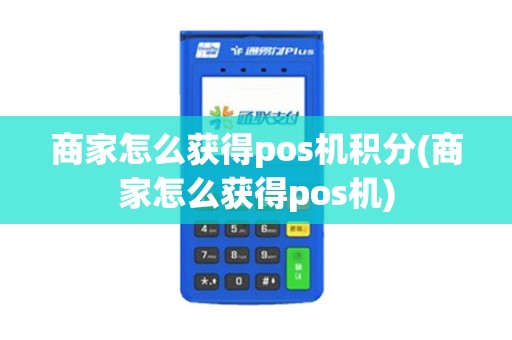 商家怎么获得pos机积分(商家怎么获得pos机) 商家怎么获得pos机积分(商家怎么获得pos机)