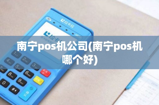 南宁pos机公司(南宁pos机哪个好) 南宁pos机公司(南宁pos机哪个好)