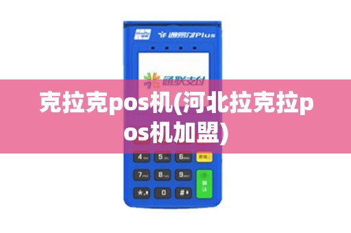 克拉克pos机(河北拉克拉pos机加盟) 克拉克pos机(河北拉克拉pos机加盟)