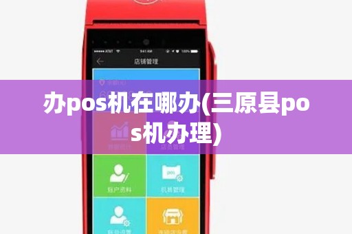 办pos机在哪办(三原县pos机办理) 办pos机在哪办(三原县pos机办理)