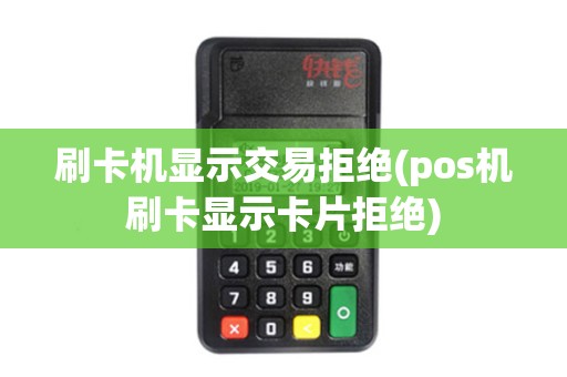 刷卡机显示交易拒绝(pos机刷卡显示卡片拒绝) 刷卡机显示交易拒绝(pos机刷卡显示卡片拒绝)
