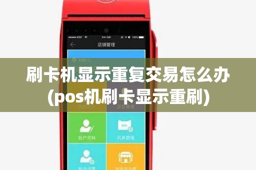 刷卡机显示重复交易怎么办(pos机刷卡显示重刷) 刷卡机显示重复交易怎么办(pos机刷卡显示重刷)