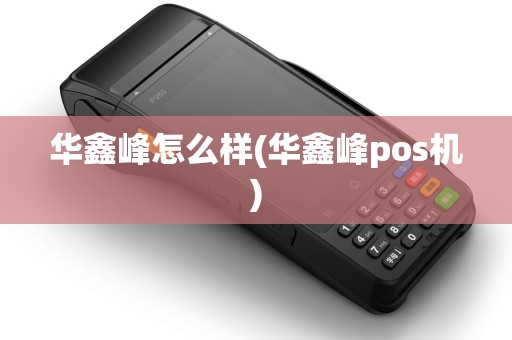 华鑫峰怎么样(华鑫峰pos机) 华鑫峰怎么样(华鑫峰pos机)