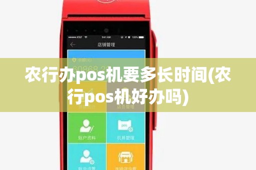 农行办pos机要多长时间(农行pos机好办吗) 农行办pos机要多长时间(农行pos机好办吗)