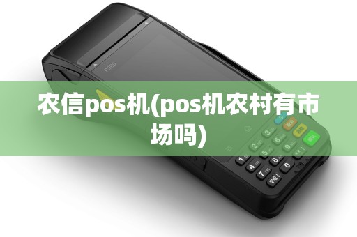 农信pos机(pos机农村有市场吗) 农信pos机(pos机农村有市场吗)