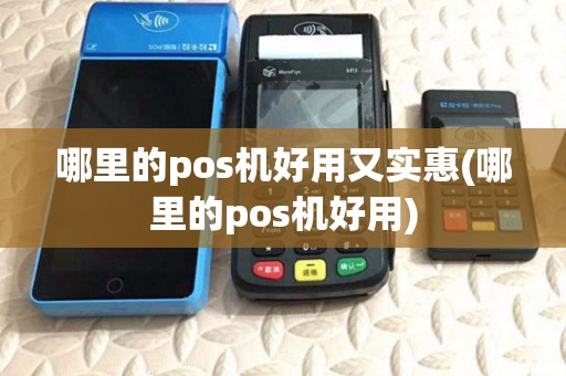 哪里的pos机好用又实惠(哪里的pos机好用) 哪里的pos机好用又实惠(哪里的pos机好用)